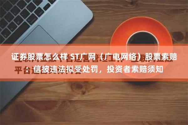 证券股票怎么样 ST广网（广电网络）股票索赔：信披违法拟受处罚，投资者索赔须知