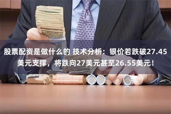 股票配资是做什么的 技术分析：银价若跌破27.45美元支撑，将跌向27美元甚至26.55美元！