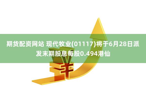 期货配资网站 现代牧业(01117)将于6月28日派发末期股息每股0.494港仙