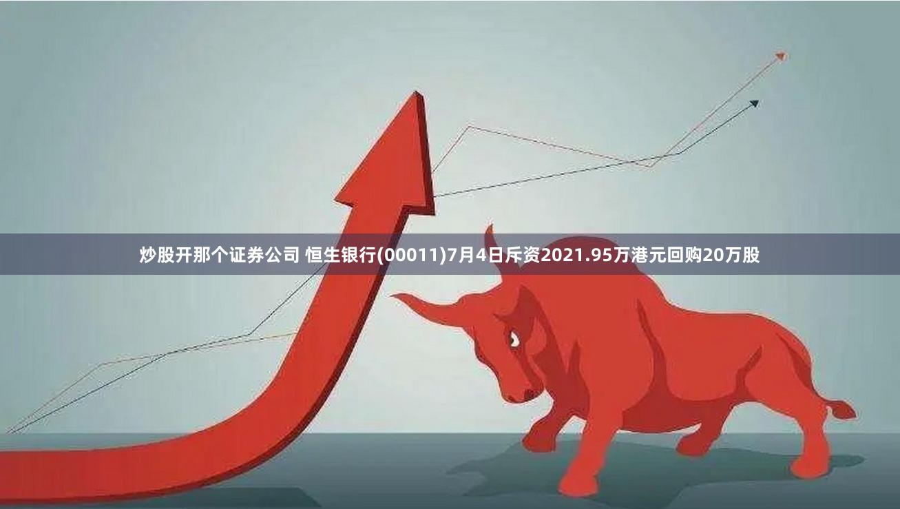 炒股开那个证券公司 恒生银行(00011)7月4日斥资2021.95万港元回购20万股