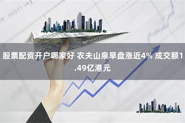 股票配资开户哪家好 农夫山泉早盘涨近4% 成交额1.49亿港元