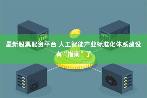 最新股票配资平台 人工智能产业标准化体系建设有“指南”了