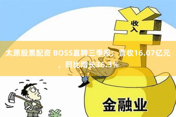 太原股票配资 BOSS直聘三季报：营收16.07亿元，同比增长36.3%