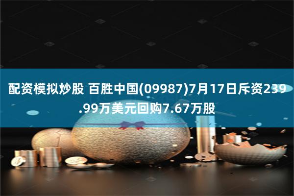 配资模拟炒股 百胜中国(09987)7月17日斥资239.99万美元回购7.67万股