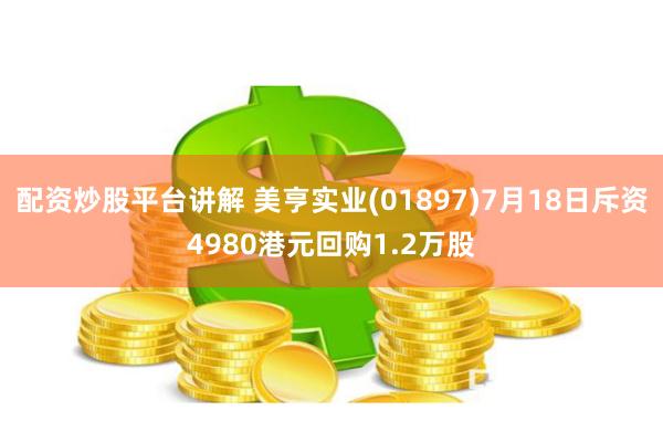 配资炒股平台讲解 美亨实业(01897)7月18日斥资4980港元回购1.2万股