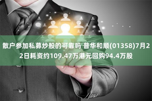 散户参加私募炒股的可靠吗 普华和顺(01358)7月22日耗资约109.47万港元回购94.4万股