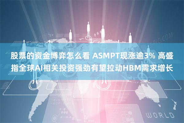 股票的资金博弈怎么看 ASMPT现涨逾3% 高盛指全球AI相关投资强劲有望拉动HBM需求增长