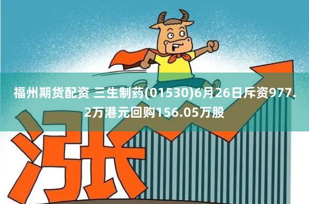 福州期货配资 三生制药(01530)6月26日斥资977.2万港元回购156.05万股