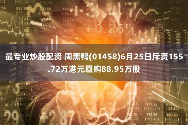 最专业炒股配资 周黑鸭(01458)6月25日斥资155.72万港元回购88.95万股