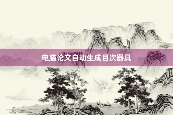 电脑论文自动生成目次器具